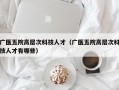 广医五院高层次科技人才（广医五院高层次科技人才有哪些）