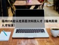 福州CIA能认定高层次科技人才（福州高级人才标准）