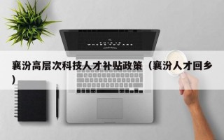 襄汾高层次科技人才补贴政策（襄汾人才回乡）