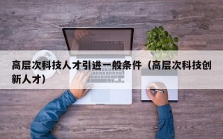 高层次科技人才引进一般条件（高层次科技创新人才）
