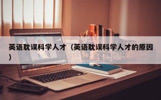 英语耽误科学人才（英语耽误科学人才的原因）