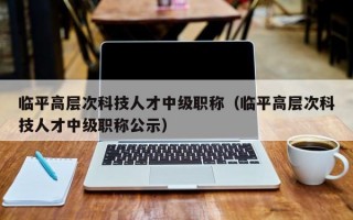 临平高层次科技人才中级职称（临平高层次科技人才中级职称公示）