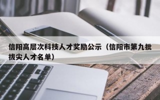 信阳高层次科技人才奖励公示（信阳市第九批拔尖人才名单）