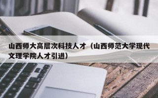 山西师大高层次科技人才（山西师范大学现代文理学院人才引进）
