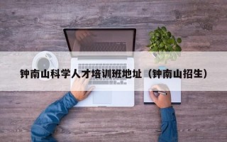 钟南山科学人才培训班地址（钟南山招生）