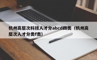 杭州高层次科技人才分abcd四类（杭州高层次人才分类f类）