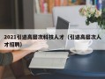 2021引进高层次科技人才（引进高层次人才招聘）