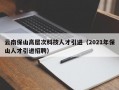 云南保山高层次科技人才引进（2021年保山人才引进招聘）