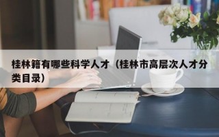 桂林籍有哪些科学人才（桂林市高层次人才分类目录）