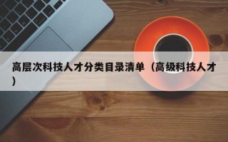 高层次科技人才分类目录清单（高级科技人才）