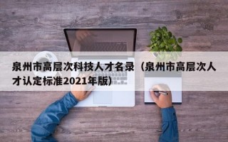 泉州市高层次科技人才名录（泉州市高层次人才认定标准2021年版）