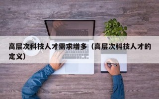 高层次科技人才需求增多（高层次科技人才的定义）