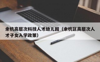 余杭高层次科技人才幼儿园（余杭区高层次人才子女入学政策）