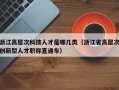 浙江高层次科技人才是哪几类（浙江省高层次创新型人才职称直通车）