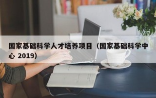 国家基础科学人才培养项目（国家基础科学中心 2019）