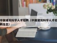 中国建筑科学人才招聘（中国建筑科学人才招聘信息）