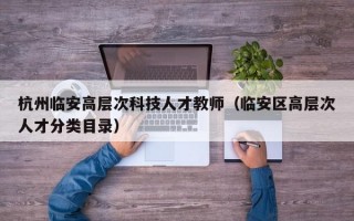 杭州临安高层次科技人才教师（临安区高层次人才分类目录）