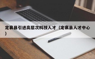 定襄县引进高层次科技人才（定襄县人才中心）