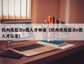 杭州高层次e类人才申请（杭州市高层次e类人才认定）