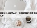 国家缺什么科学人才（目前国家缺少哪个学科人才）