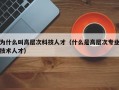 为什么叫高层次科技人才（什么是高层次专业技术人才）