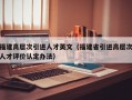 福建高层次引进人才英文（福建省引进高层次人才评价认定办法）