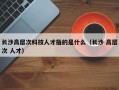 长沙高层次科技人才指的是什么（长沙 高层次 人才）