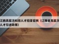 江西高层次科技人才招录官网（江西省高层次人才引进政策）