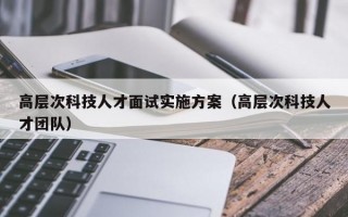 高层次科技人才面试实施方案（高层次科技人才团队）