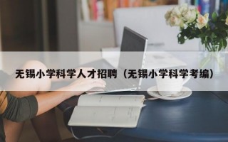 无锡小学科学人才招聘（无锡小学科学考编）