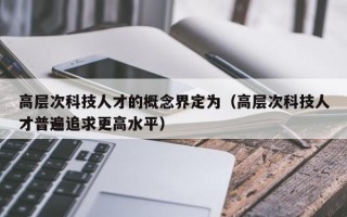 高层次科技人才的概念界定为（高层次科技人才普遍追求更高水平）