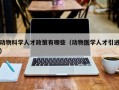动物科学人才政策有哪些（动物医学人才引进）