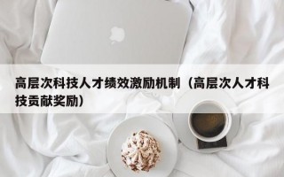 高层次科技人才绩效激励机制（高层次人才科技贡献奖励）
