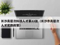 长沙高层次科技人才第22批（长沙市高层次人才奖励政策）