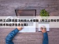 丹江口市高层次科技人才措施（丹江口市科学技术和经济信息化局）
