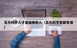 五大科学人才是指哪些人（五大科学家都有谁）