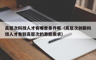 高层次科技人才有哪些条件呢（高层次创新科技人才有较高层次的激励需求）