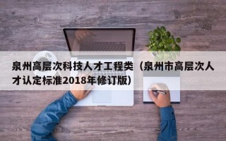 泉州高层次科技人才工程类（泉州市高层次人才认定标准2018年修订版）