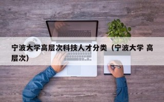 宁波大学高层次科技人才分类（宁波大学 高层次）