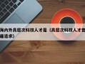 海内外高层次科技人才是（高层次科技人才普遍追求）