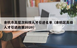 余杭市高层次科技人才引进名单（余杭区高级人才引进政策2020）