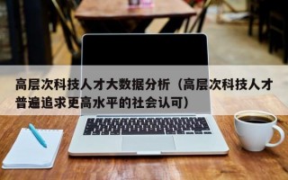 高层次科技人才大数据分析（高层次科技人才普遍追求更高水平的社会认可）