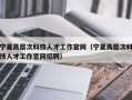 宁夏高层次科技人才工作官网（宁夏高层次科技人才工作官网招聘）
