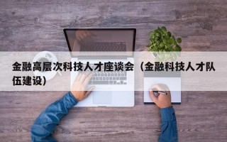 金融高层次科技人才座谈会（金融科技人才队伍建设）