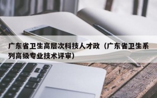 广东省卫生高层次科技人才政（广东省卫生系列高级专业技术评审）