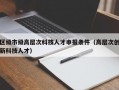 区级市级高层次科技人才申报条件（高层次创新科技人才）