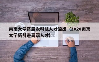 南京大学高层次科技人才流出(2020南京大学新引进高端人才) 南京大学高层次科技人才流出(2020南京大学新引进高端人才)