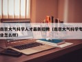 南京大气科学人才最新招聘（南京大气科学专业怎么样）