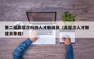 第二届高层次科技人才联络员（高层次人才联谊会章程）