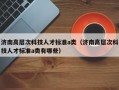 济南高层次科技人才标准a类（济南高层次科技人才标准a类有哪些）